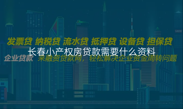 长春小产权房贷款需要什么资料