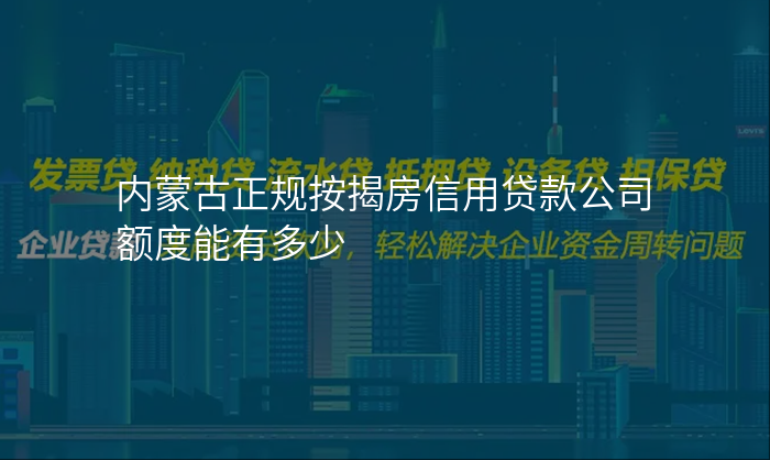 内蒙古正规按揭房信用贷款公司额度能有多少