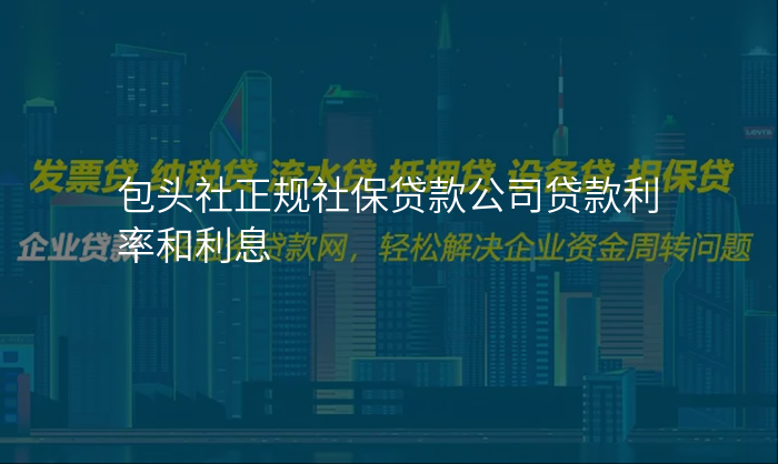 包头社正规社保贷款公司贷款利率和利息