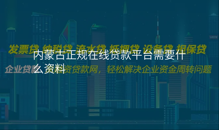 内蒙古正规在线贷款平台需要什么资料