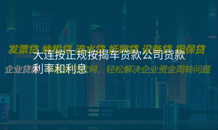 大连按正规按揭车贷款公司贷款利率和利息