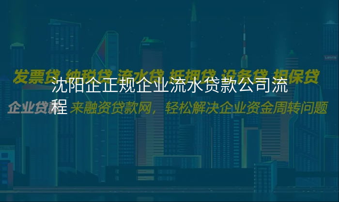 沈阳企正规企业流水贷款公司流程