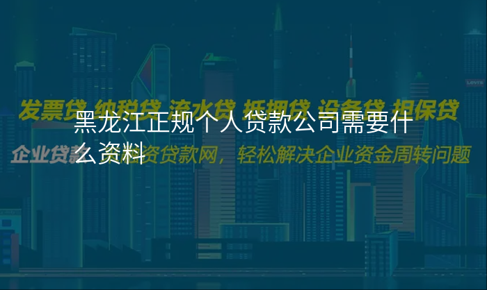 黑龙江正规个人贷款公司需要什么资料