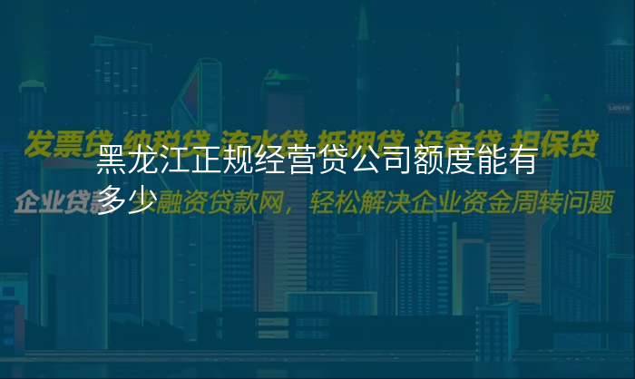 黑龙江正规经营贷公司额度能有多少