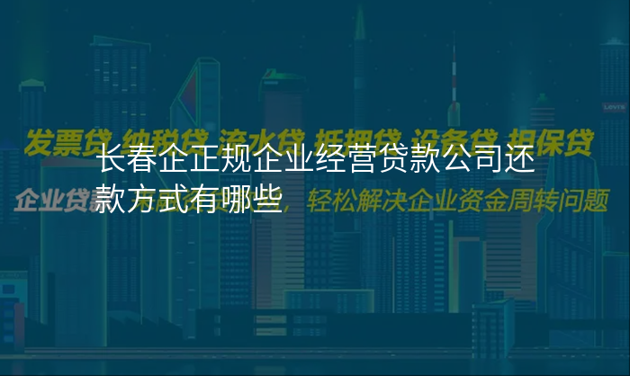 长春企正规企业经营贷款公司还款方式有哪些