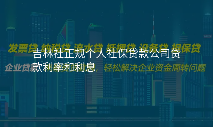 吉林社正规个人社保贷款公司贷款利率和利息