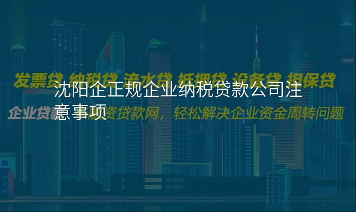 沈阳企正规企业纳税贷款公司注意事项