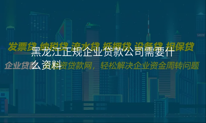 黑龙江正规企业贷款公司需要什么资料