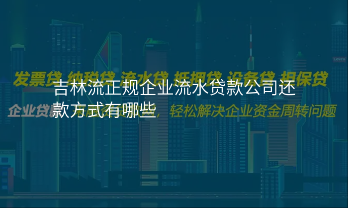 吉林流正规企业流水贷款公司还款方式有哪些