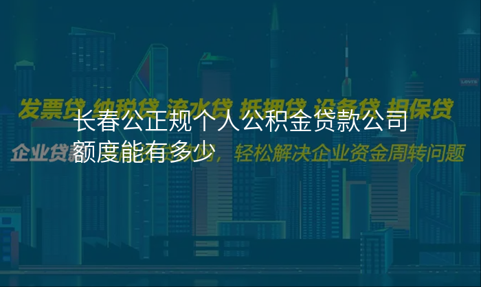长春公正规个人公积金贷款公司额度能有多少