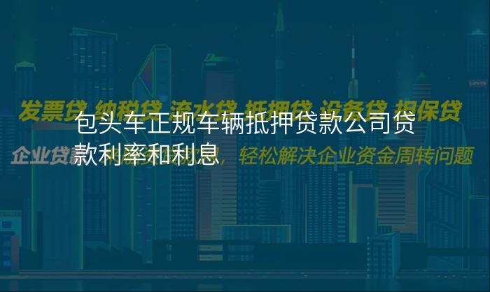 包头车正规车辆抵押贷款公司贷款利率和利息