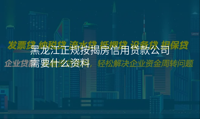 黑龙江正规按揭房信用贷款公司需要什么资料