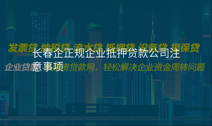 长春企正规企业抵押贷款公司注意事项