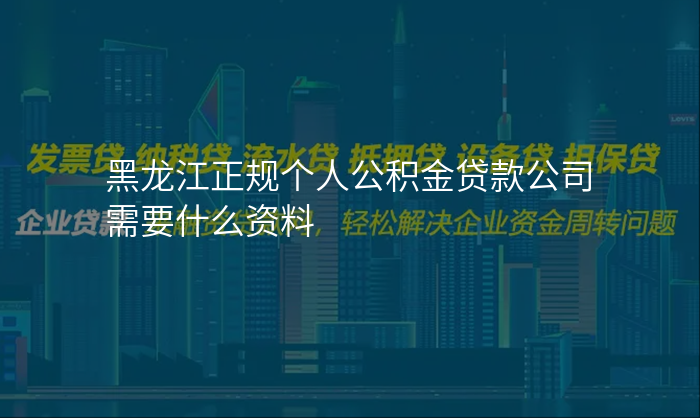 黑龙江正规个人公积金贷款公司需要什么资料