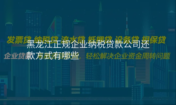 黑龙江正规企业纳税贷款公司还款方式有哪些
