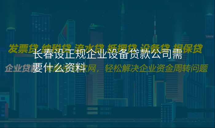 长春设正规企业设备贷款公司需要什么资料