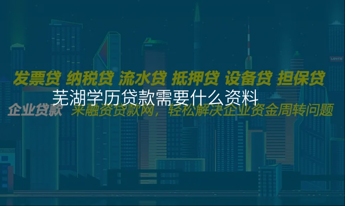 芜湖学历贷款需要什么资料