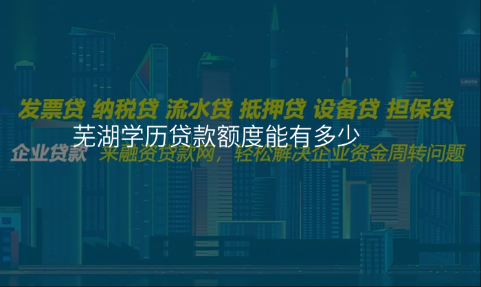 芜湖学历贷款额度能有多少