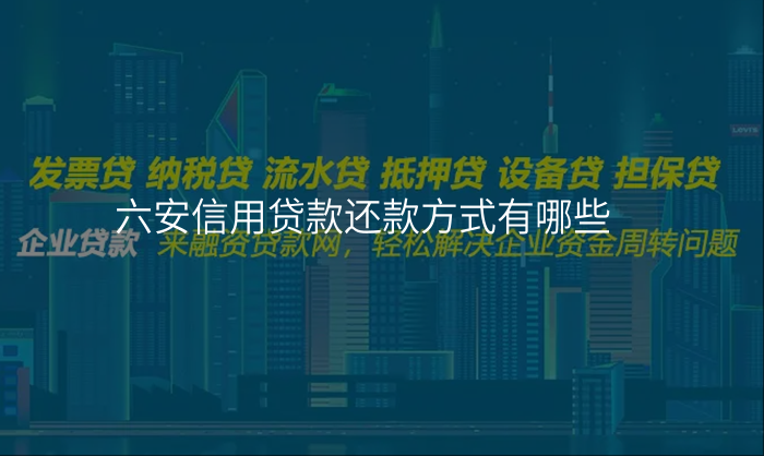 六安信用贷款还款方式有哪些