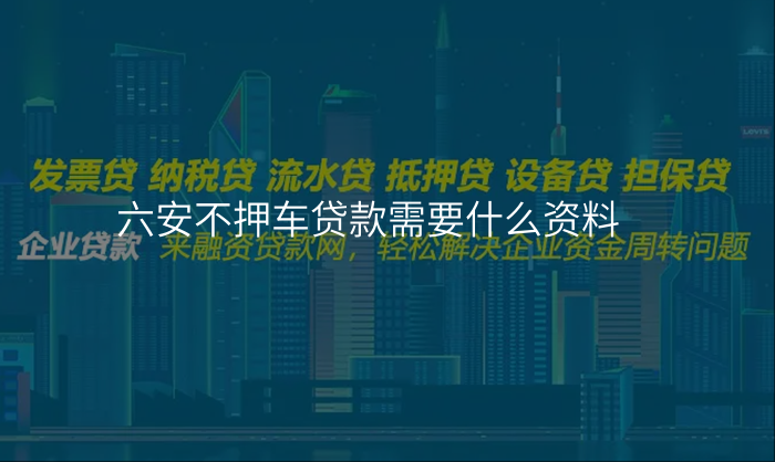 六安不押车贷款需要什么资料
