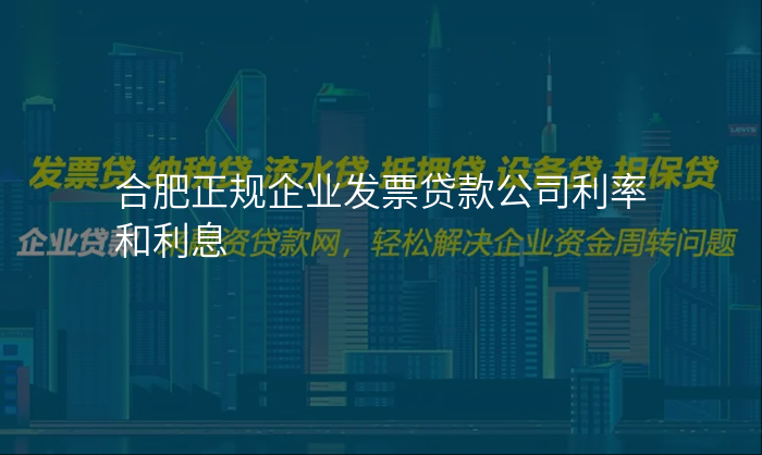 合肥正规企业发票贷款公司利率和利息