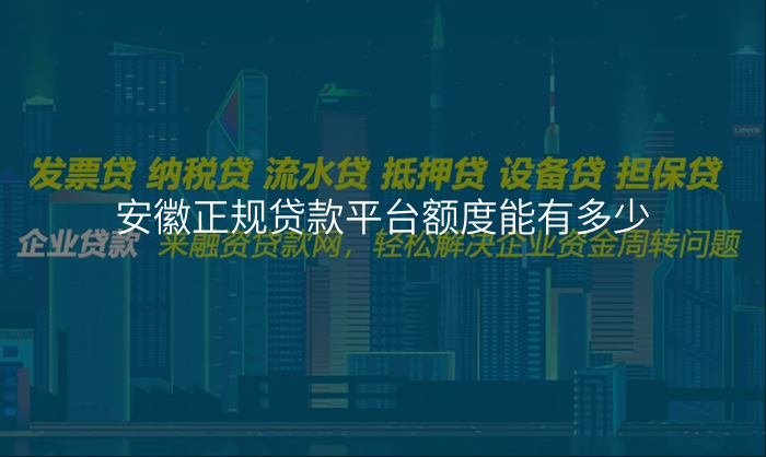 安徽正规贷款平台额度能有多少