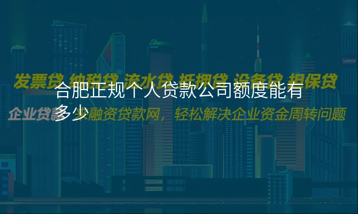 合肥正规个人贷款公司额度能有多少
