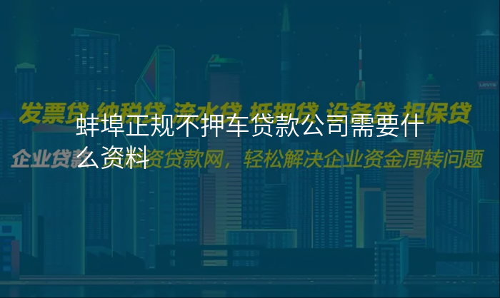蚌埠正规不押车贷款公司需要什么资料