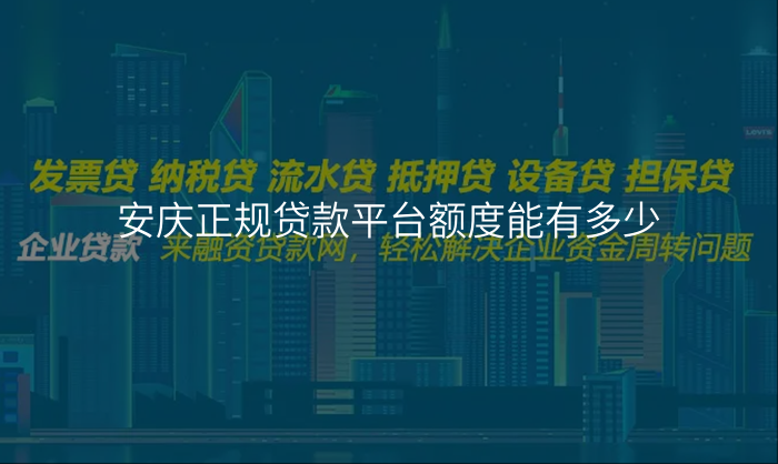 安庆正规贷款平台额度能有多少