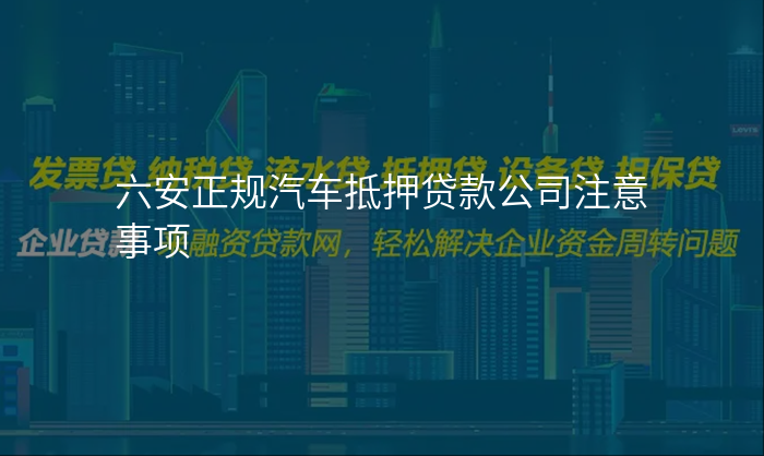 六安正规汽车抵押贷款公司注意事项
