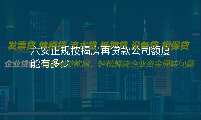 六安正规按揭房再贷款公司额度能有多少