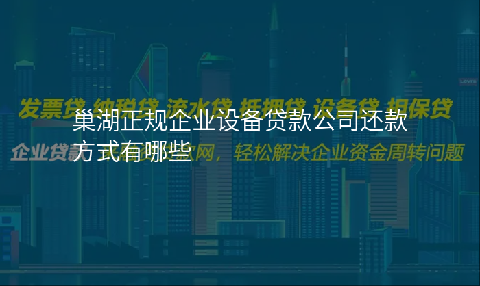 巢湖正规企业设备贷款公司还款方式有哪些