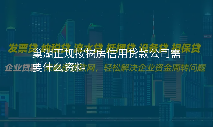 巢湖正规按揭房信用贷款公司需要什么资料