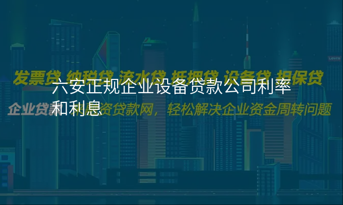 六安正规企业设备贷款公司利率和利息