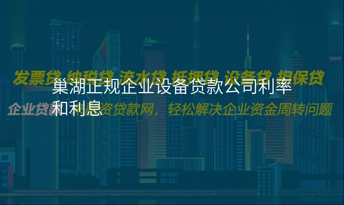 巢湖正规企业设备贷款公司利率和利息