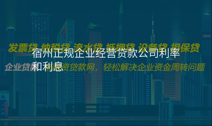 宿州正规企业经营贷款公司利率和利息