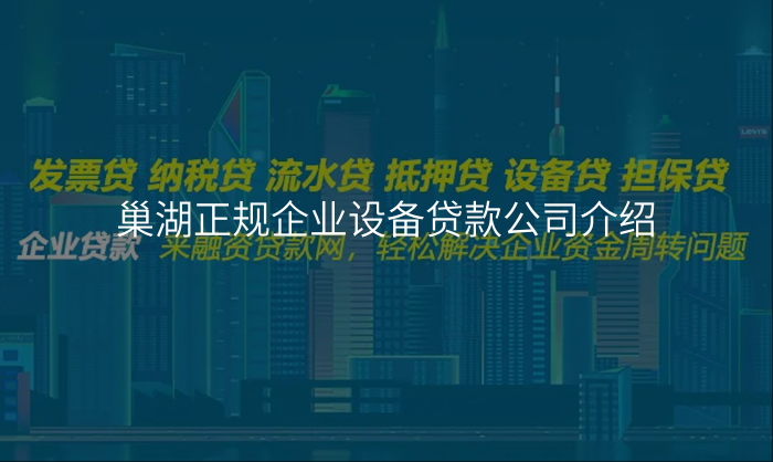 巢湖正规企业设备贷款公司介绍