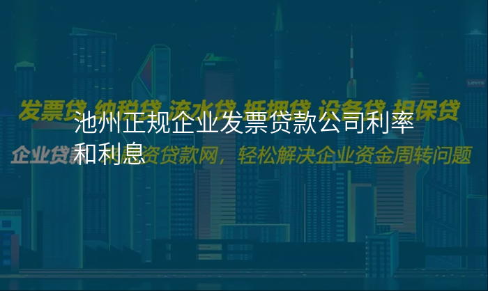 池州正规企业发票贷款公司利率和利息
