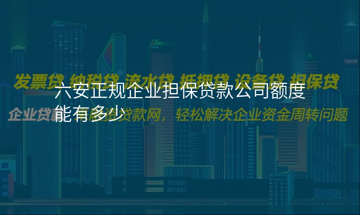 六安正规企业担保贷款公司额度能有多少