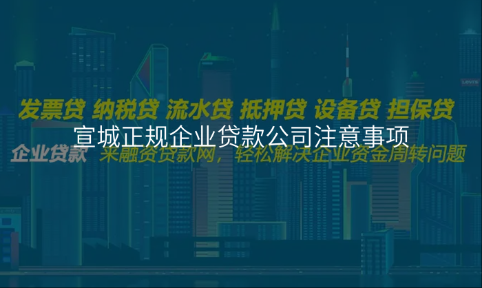 宣城正规企业贷款公司注意事项