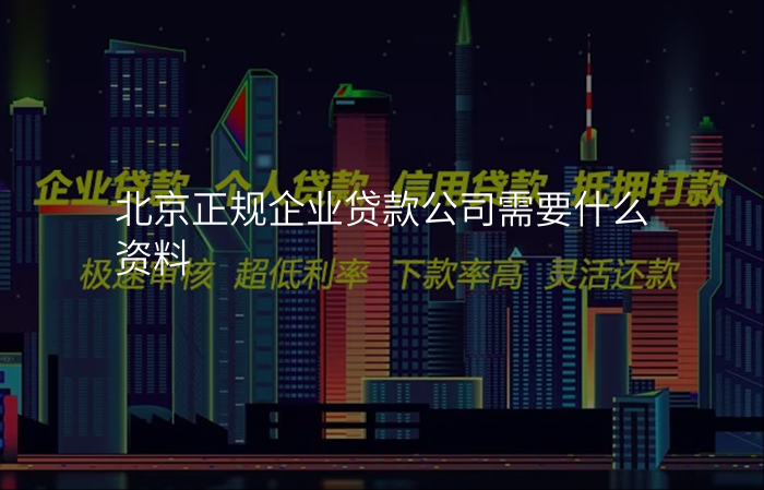 北京正规企业贷款公司需要什么资料