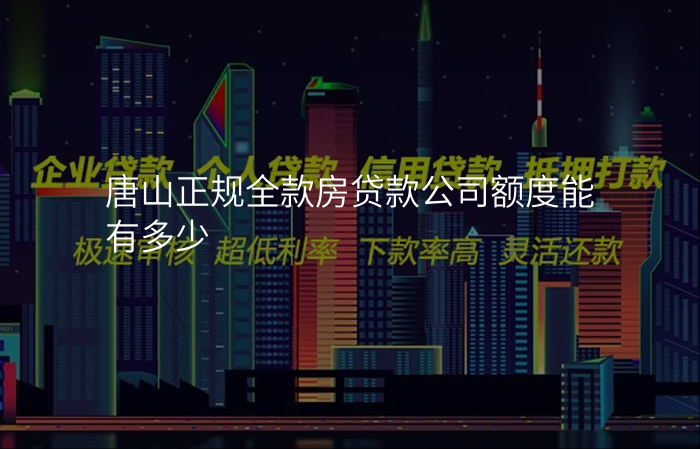 唐山正规全款房贷款公司额度能有多少