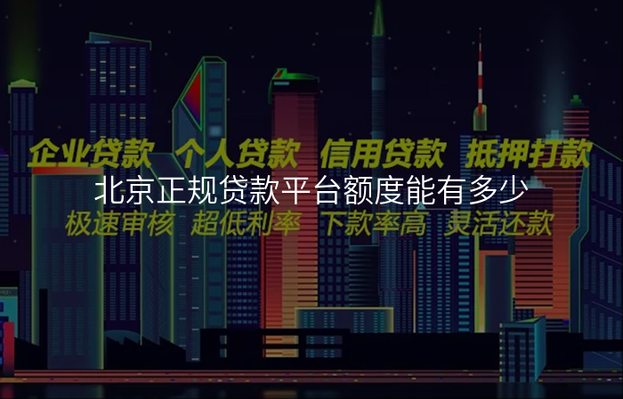 北京正规贷款平台额度能有多少