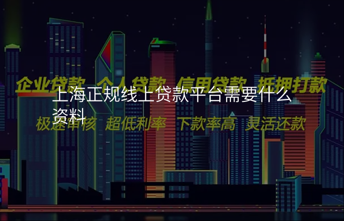 上海正规线上贷款平台需要什么资料
