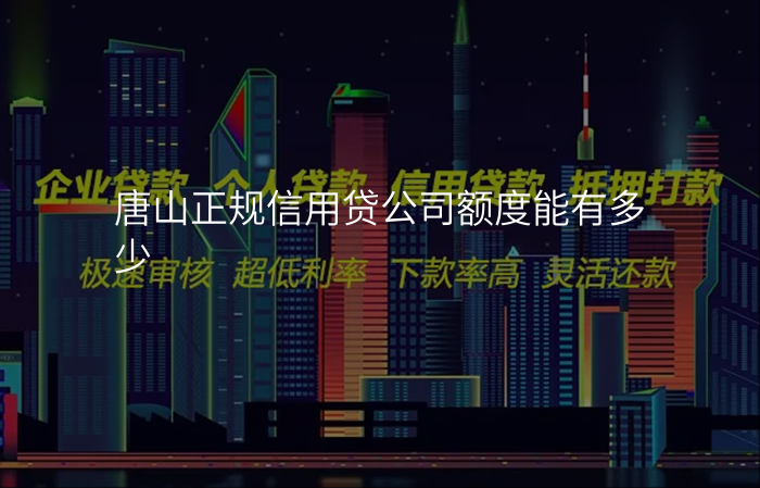 唐山正规信用贷公司额度能有多少