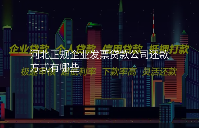 河北正规企业发票贷款公司还款方式有哪些