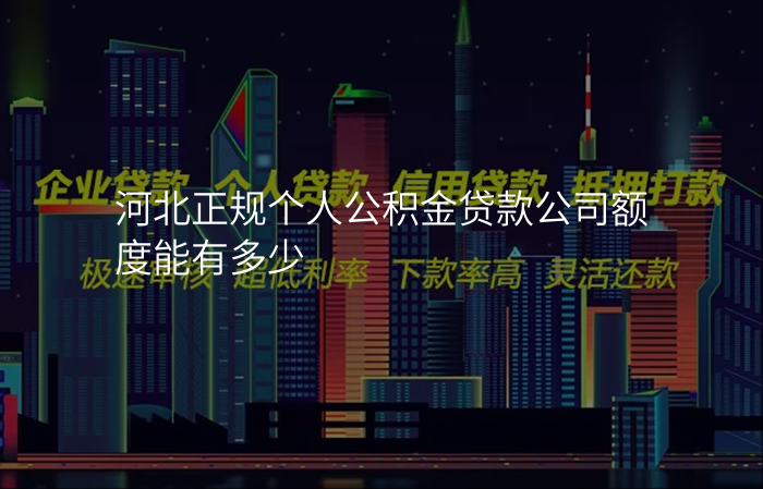 河北正规个人公积金贷款公司额度能有多少