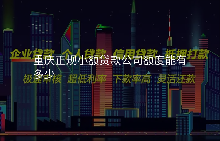 重庆正规小额贷款公司额度能有多少