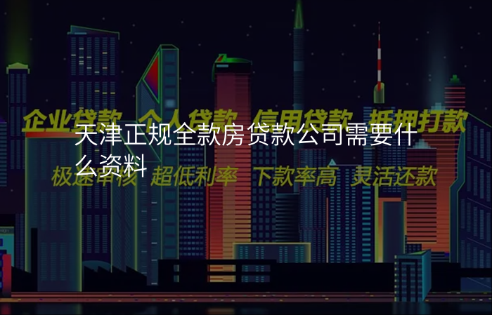 天津正规全款房贷款公司需要什么资料