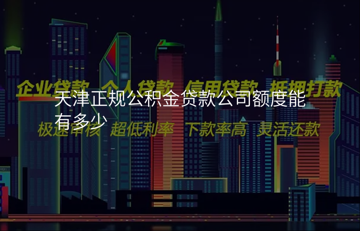 天津正规公积金贷款公司额度能有多少